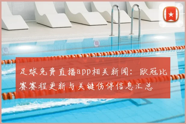 足球免费直播app相关新闻:欧冠比赛赛程更新与关键伤停信息汇总