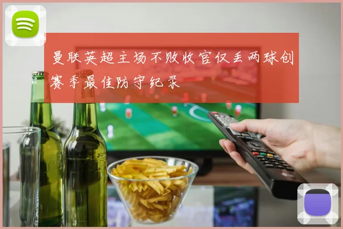 曼联英超主场不败收官仅丢两球创赛季最佳防守纪录