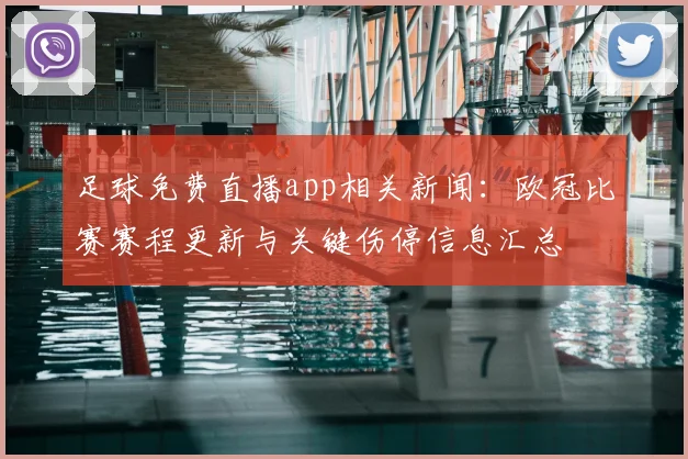足球免费直播app相关新闻：欧冠比赛赛程更新与关键伤停信息汇总
